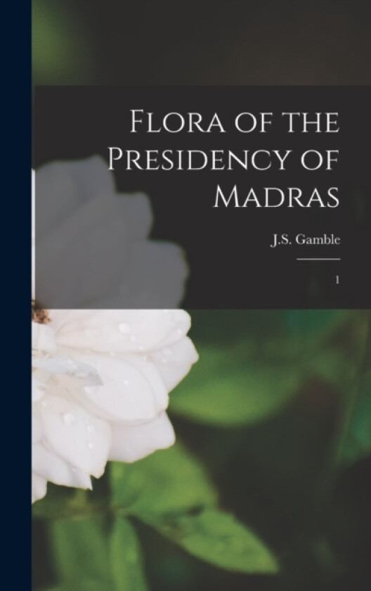 Flora of the Presidency of Madras av Js 1847-1925 Gamble (Hardcover)