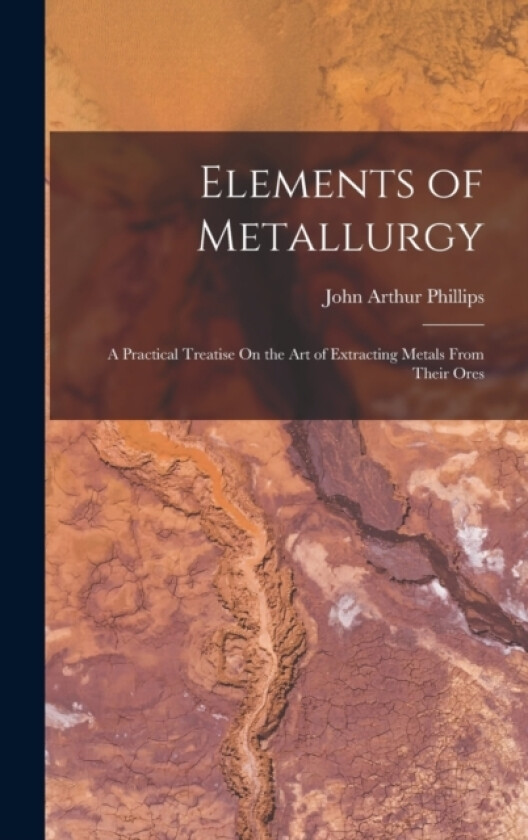 Elements of Metallurgy av John Arthur Phillips (Hardcover)