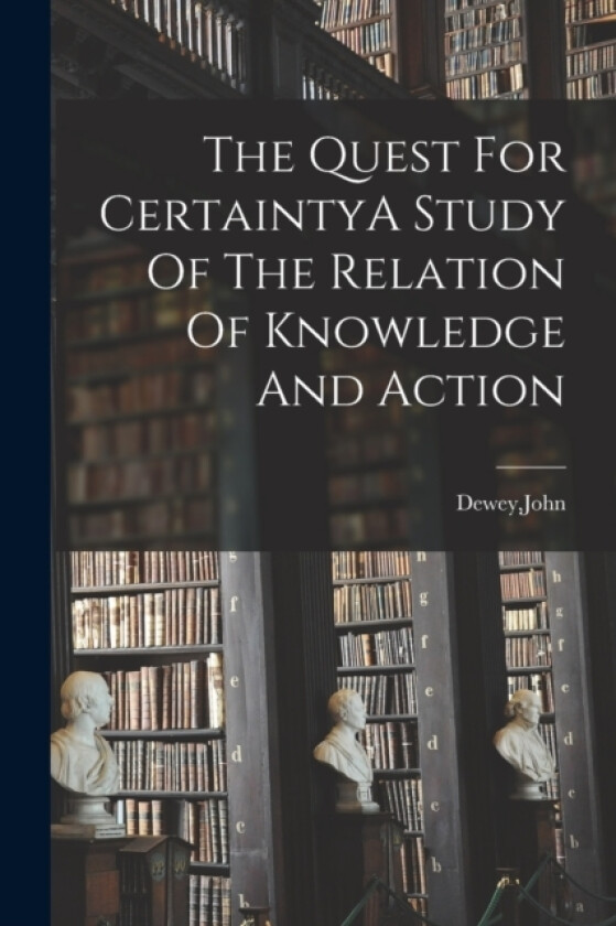 The Quest For CertaintyA Study Of The Relation Of Knowledge And Action av John Dewey (Paperback)