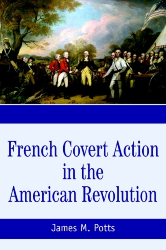 French Covert Action in the American Revolution av James M Potts (Paperback)