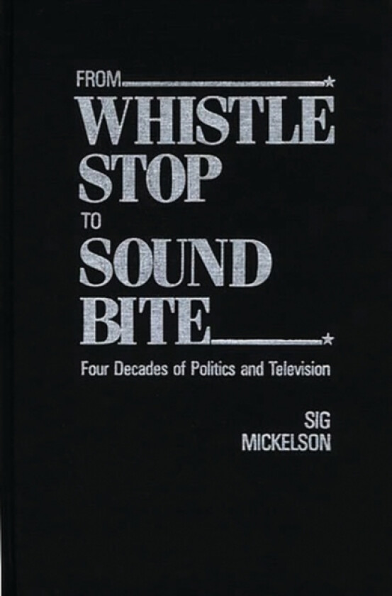From Whistle Stop to Sound Bite av Sig Mickelson (Paperback)