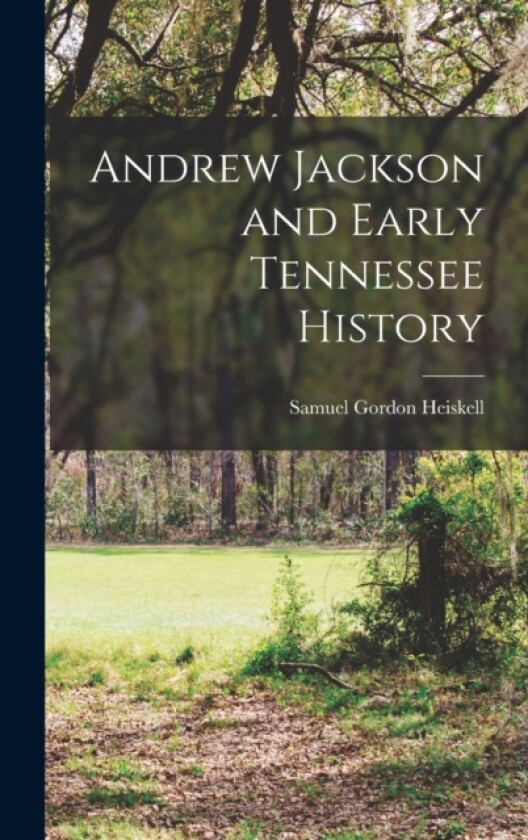 Andrew Jackson and Early Tennessee History av Samuel Gordon Heiskell (Hardcover)