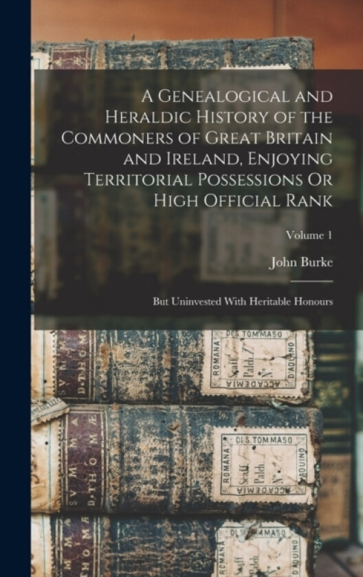 A Genealogical and Heraldic History of the Commoners of Great Britain and Ireland, Enjoying Territorial Possessions Or High Official Rank av John Burke (Hardcover)