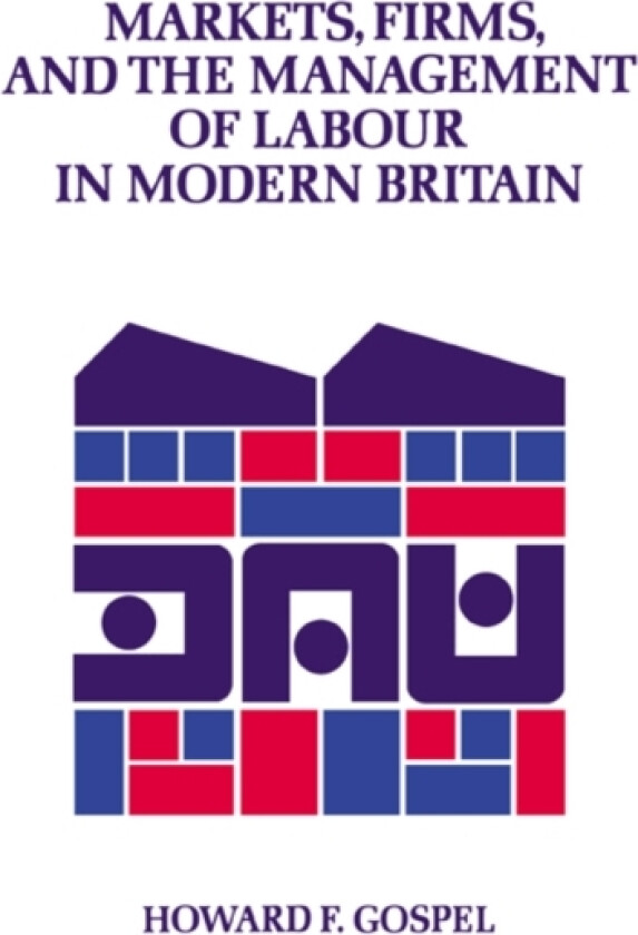 Markets, Firms and the Management of Labour in Modern Britain av Howard Gospel (Hardcover)