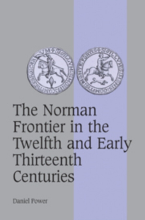 The Norman Frontier in the Twelfth and Early Thirteenth Centuries av Daniel Power (Paperback)