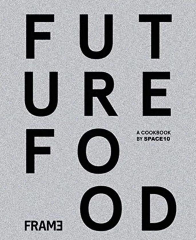 Future Food Today: Cookbook by SPACE10 av SPACE10