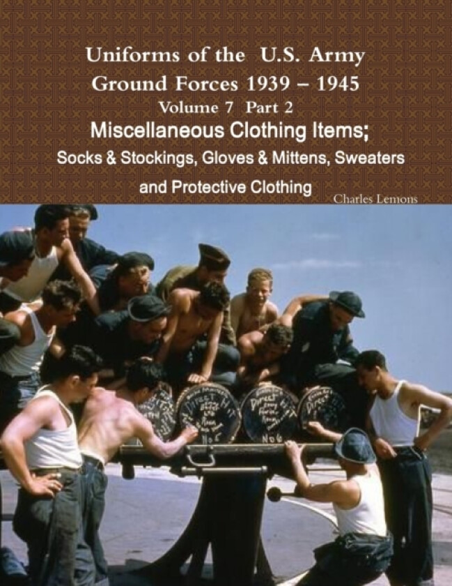 Uniforms of the U.S. Army Ground Forces 1939 - 1945 Volume 7 Part II Miscellaneous Clothing Items Socks & Stockings, Gloves & Mittens, Sweaters & Protective Clothing av Charles Lemons (Paperback)