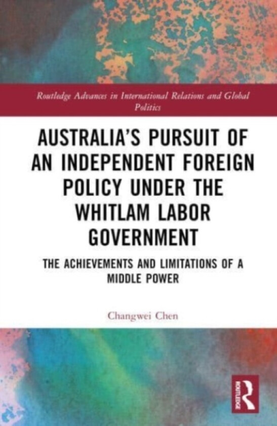 Australia’s Pursuit of an Independent Foreign Policy under the Whitlam Labor Government av Changwei Chen (Hardcover)