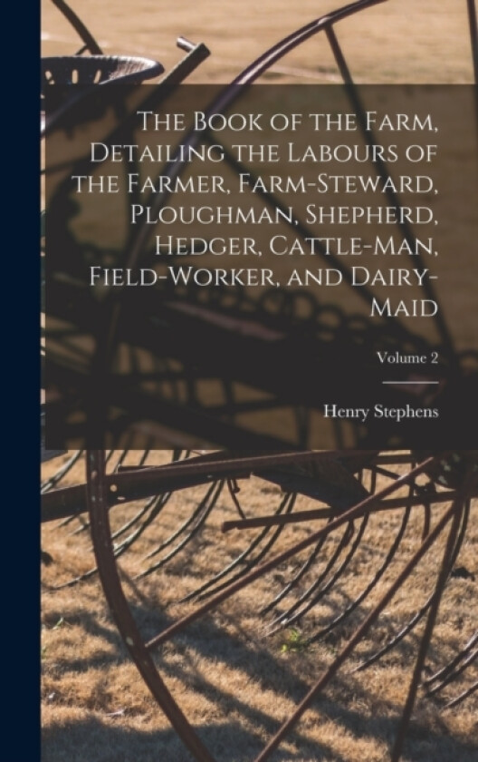 The Book of the Farm, Detailing the Labours of the Farmer, Farm-Steward, Ploughman, Shepherd, Hedger, Cattle-Man, Field-Worker, and Dairy-Maid; Volume 2 av Henry Stephens (Hardcover)