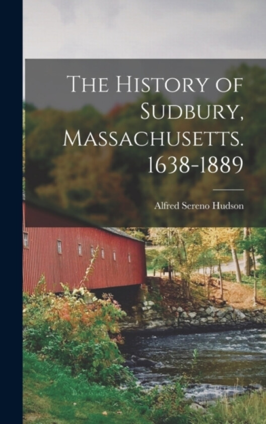 The History of Sudbury, Massachusetts. 1638-1889 av Alfred Sereno Hudson (Hardcover)