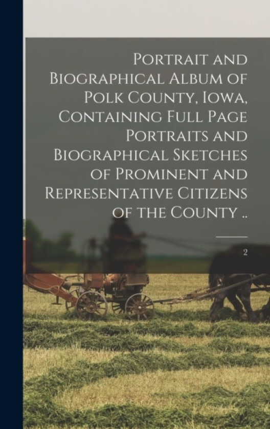 Portrait and Biographical Album of Polk County, Iowa, Containing Full Page Portraits and Biographical Sketches of Prominent and Representative Citizens of the County ..; 2 av Anonymous (Hardcover)