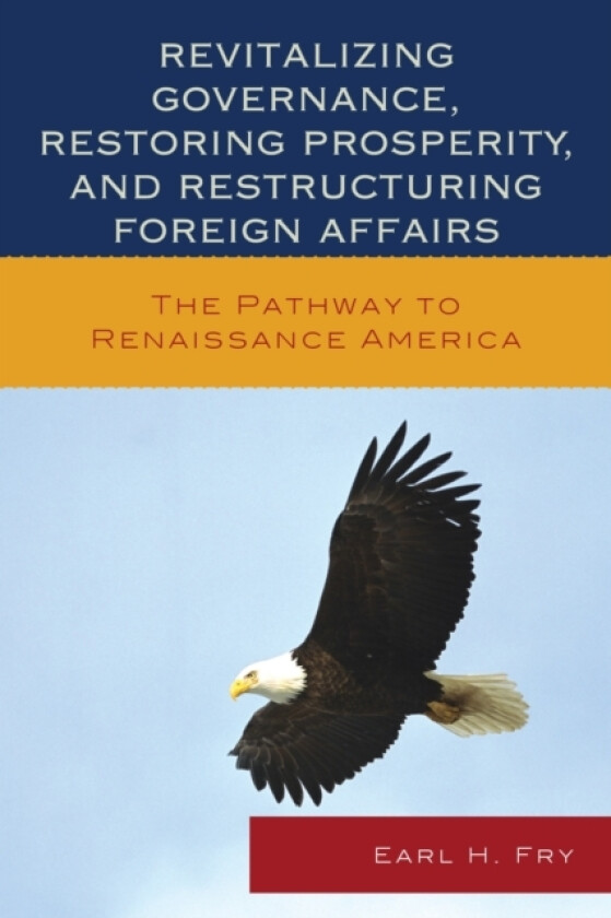Revitalizing Governance, Restoring Prosperity, and Restructuring Foreign Affairs av Earl H. Fry (Hardcover)