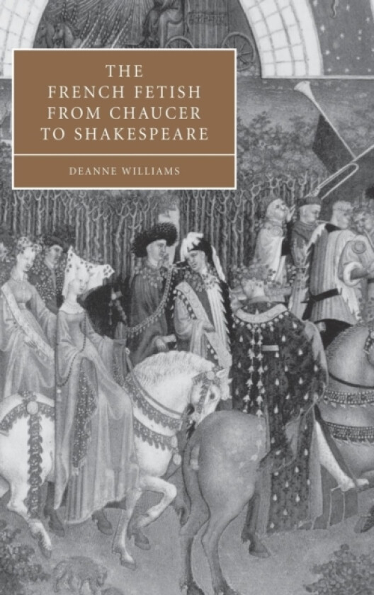 The French Fetish from Chaucer to Shakespeare av Deanne Williams (Hardcover)