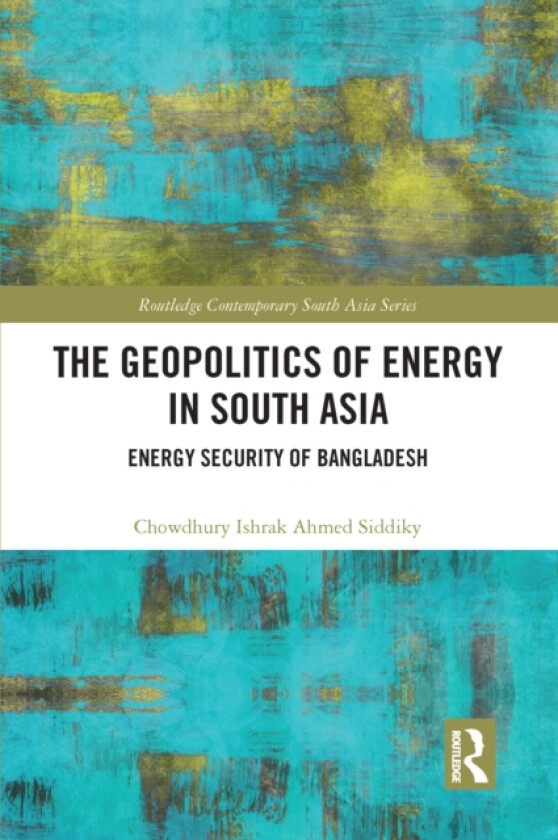 The Geopolitics of Energy in South Asia av Chowdhury Ishrak Ahmed Siddiky (Paperback)