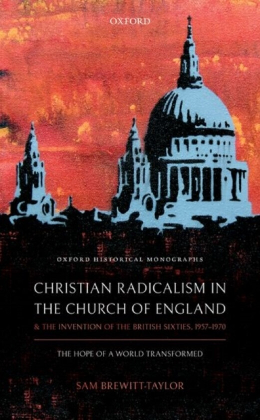 Christian Radicalism in the Church of England and the Invention of the British Sixties, 1957-1970 av Sam Brewitt-Taylor (Hardcover)