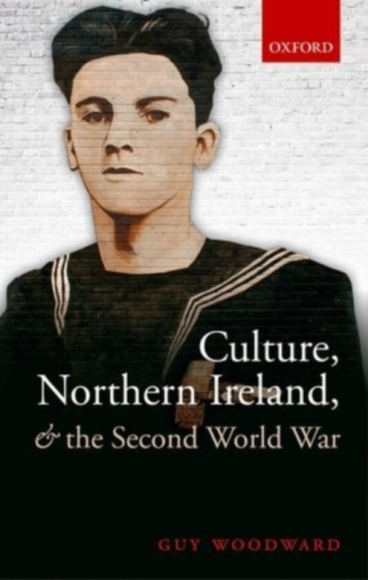 Culture, Northern Ireland, and the Second World War av Guy Woodward (Hardcover)