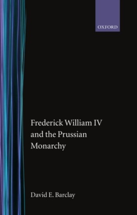 Frederick William IV and the Prussian Monarchy 1840-1861 av David E. Barclay (Hardcover)