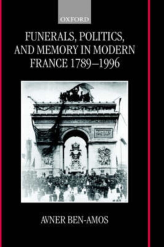 Funerals, Politics, and Memory in Modern France 1789-1996 av Avner Ben-Amos (Hardcover)