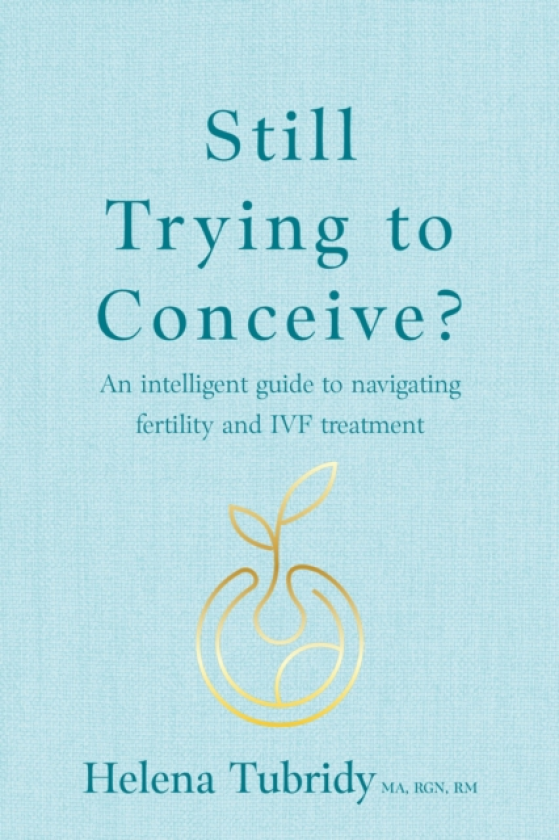 Still Trying To Conceive? An intelligent guide to navigating fertility and IVF treatment