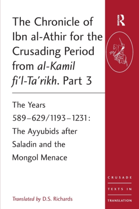 The Chronicle of Ibn alAthir for the Crusading Period from alKamil fi'lTa'rikh. Part 3 The Years 589–629/1193–1231: The Ayyubids after Saladin and the Mongol Menace
