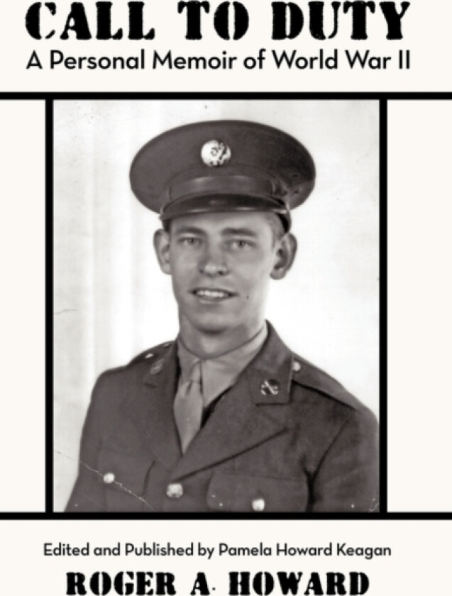 CALL TO DUTY A Personal Memoir of World War II av Roger A. Howard (Hardcover)