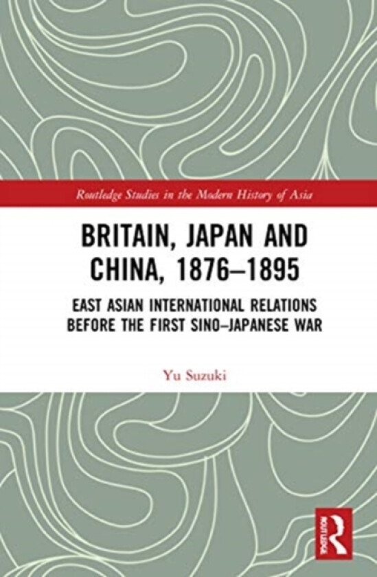 Britain, Japan and China, 1876–1895 av Yu Suzuki (Hardcover)