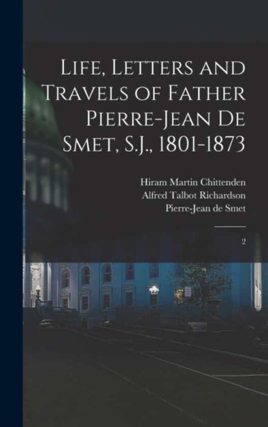 Life, Letters and Travels of Father Pierre-Jean de Smet, S.J., 1801-1873 av Pierre-Jean De Smet, Hiram Martin Chittenden, Alfred Talbot Richardson (Hardcover)