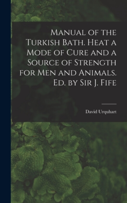 Manual of the Turkish Bath. Heat a Mode of Cure and a Source of Strength for Men and Animals. Ed. by Sir J. Fife av David Urquhart (Hardcover)