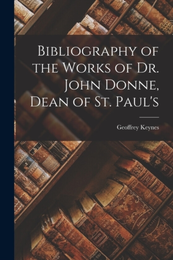 Bibliography of the Works of Dr. John Donne, Dean of St. Paul's av Geoffrey Keynes (Paperback)