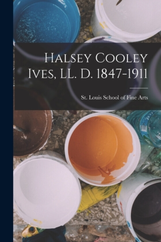 Halsey Cooley Ives, LL. D. 1847-1911 av St Louis School of Fine Arts (Paperback)