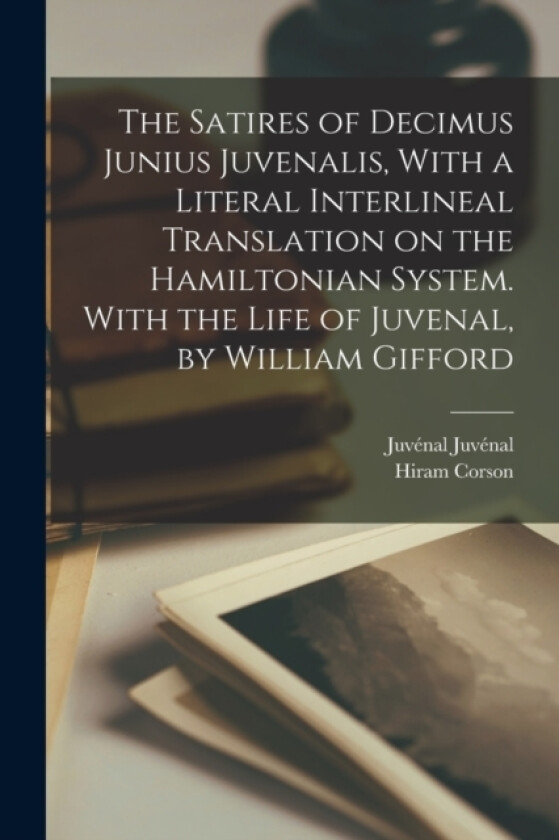 The Satires of Decimus Junius Juvenalis, With a Literal Interlineal Translation on the Hamiltonian System. With the Life of Juvenal, by William Gifford av Hiram Corson, Juvenal Juvenal (Paperback)