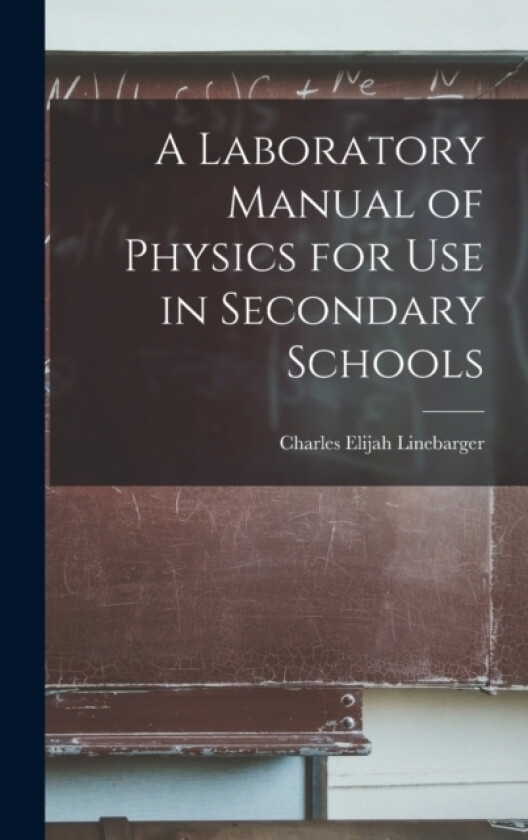 A Laboratory Manual of Physics for Use in Secondary Schools av Charles Elijah Linebarger (Hardcover)