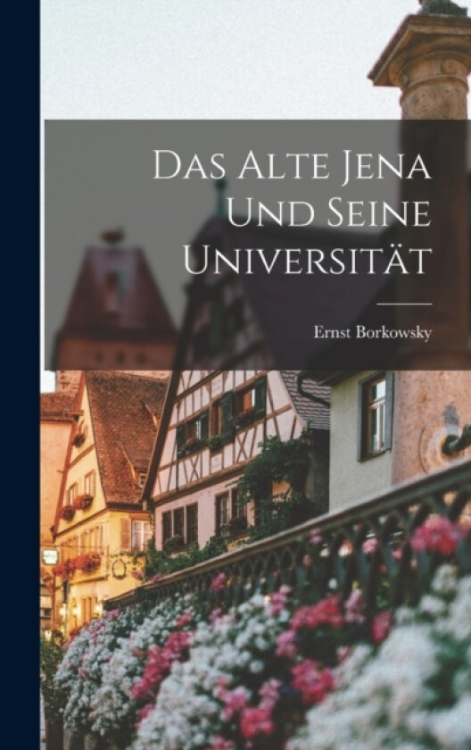 Das Alte Jena und Seine Universitat av Ernst Borkowsky (Hardcover)