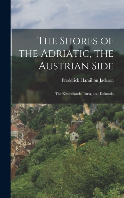 The Shores of the Adriatic, the Austrian Side av Frederick Hamilton Jackson (Hardcover)