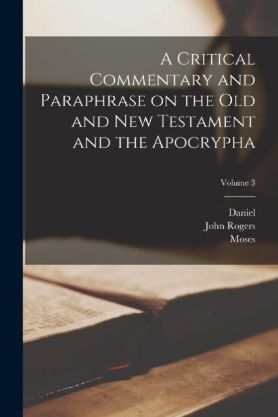 A Critical Commentary and Paraphrase on the Old and New Testament and the Apocrypha; Volume 3 av John Rogers 1782-1861 Pitman, Richard 1700-1756 Arnald, Moses 1680-1752 Lowman (Paperback)