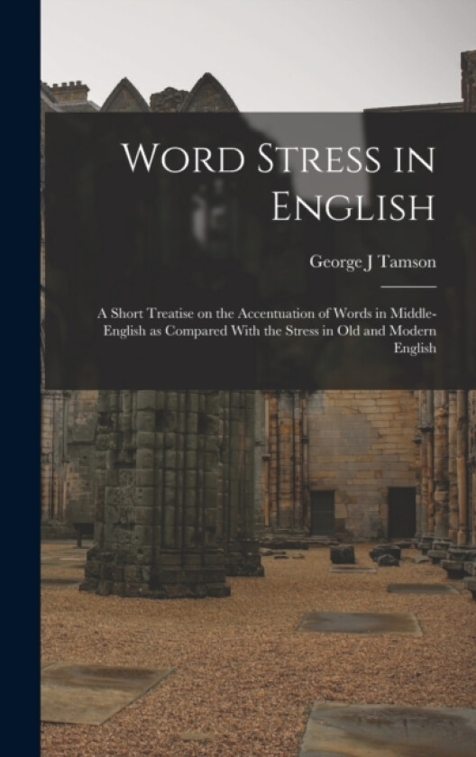 Word Stress in English; a Short Treatise on the Accentuation of Words in Middle-English as Compared With the Stress in Old and Modern English av George J Tamson (Hardcover)