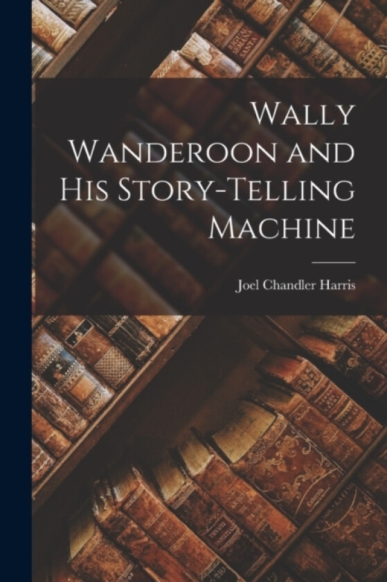 Wally Wanderoon and his Story-Telling Machine av Joel Chandler Harris (Paperback)