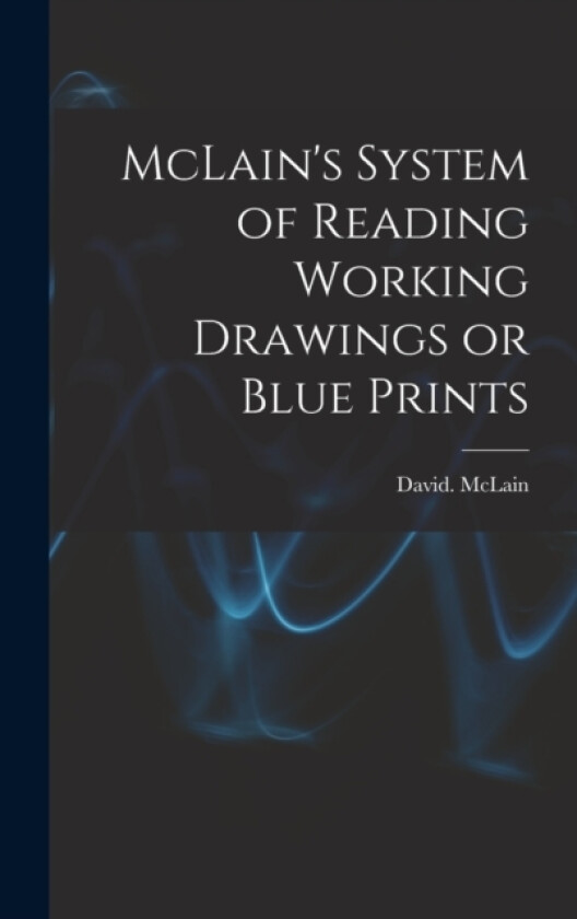 McLain's System of Reading Working Drawings or Blue Prints av David McLain (Hardcover)