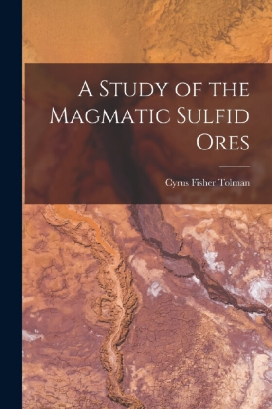 A Study of the Magmatic Sulfid Ores av Cyrus Fisher Tolman (Paperback)