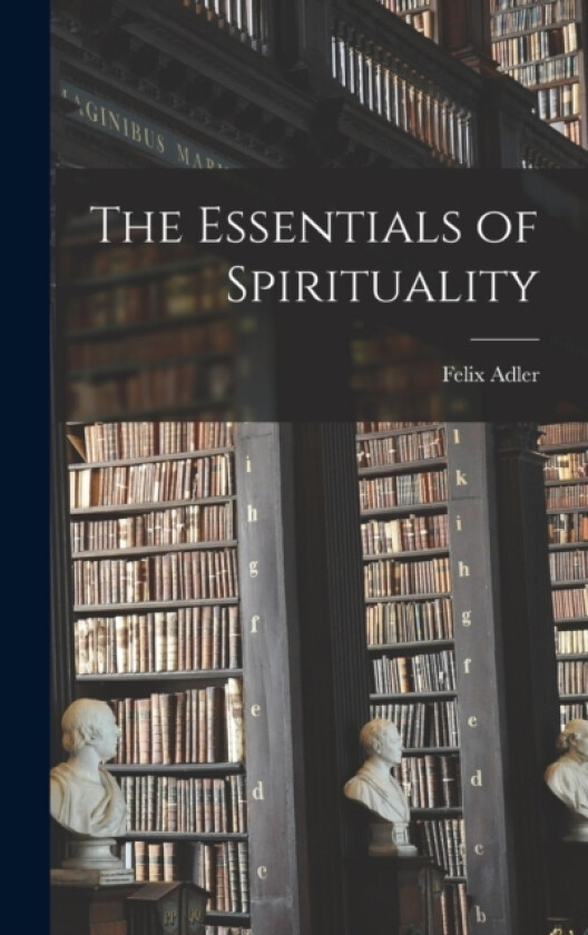 The Essentials of Spirituality av Felix Adler (Hardcover)