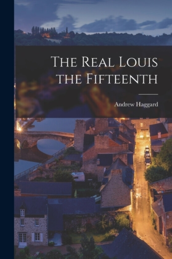 The Real Louis the Fifteenth av Andrew Haggard (Paperback)