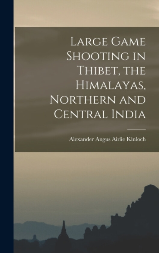 Large Game Shooting in Thibet, the Himalayas, Northern and Central India av Alexander Angus Airlie Kinloch (Hardcover)