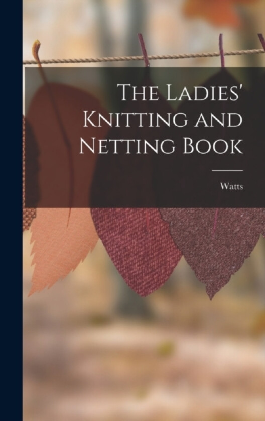 The Ladies' Knitting and Netting Book av Watts (Hardcover)