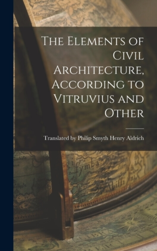 The Elements of Civil Architecture, According to Vitruvius and Other av Philip Smyth Aldrich (Hardcover)