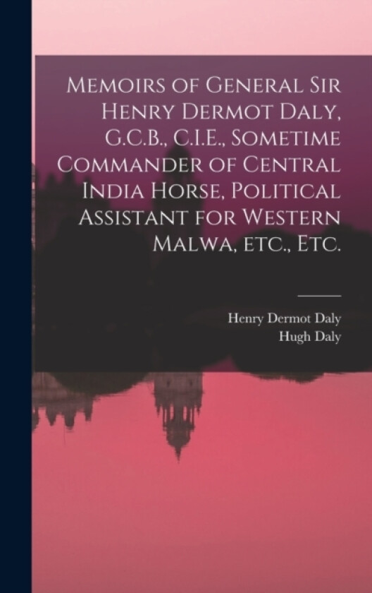 Memoirs of General Sir Henry Dermot Daly, G.C.B., C.I.E., Sometime Commander of Central India Horse, Political Assistant for Western Malwa, etc., etc. av Hugh Daly, Henry Dermot Daly (Hardcover)
