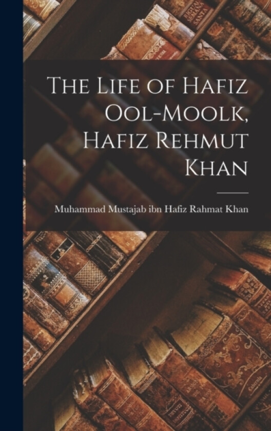 The Life of Hafiz Ool-Moolk, Hafiz Rehmut Khan av Muham Mustajab Ibn Hafiz Rahmat Khan (Hardcover)