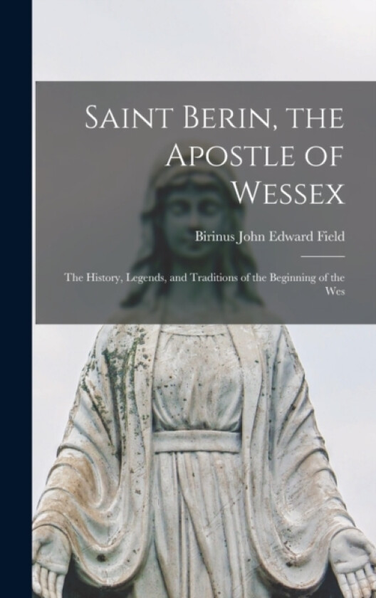 Saint Berin, the Apostle of Wessex av Birinus John Edward Field (Hardcover)