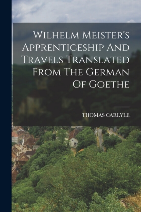 Wilhelm Meister's Apprenticeship And Travels Translated From The German Of Goethe av Thomas Carlyle (Paperback)