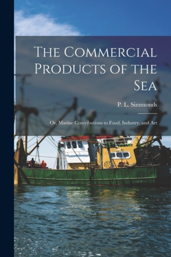 The Commercial Products of the Sea; Or, Marine Contributions to Food, Industry, and Art av Simmonds P L (Paperback)