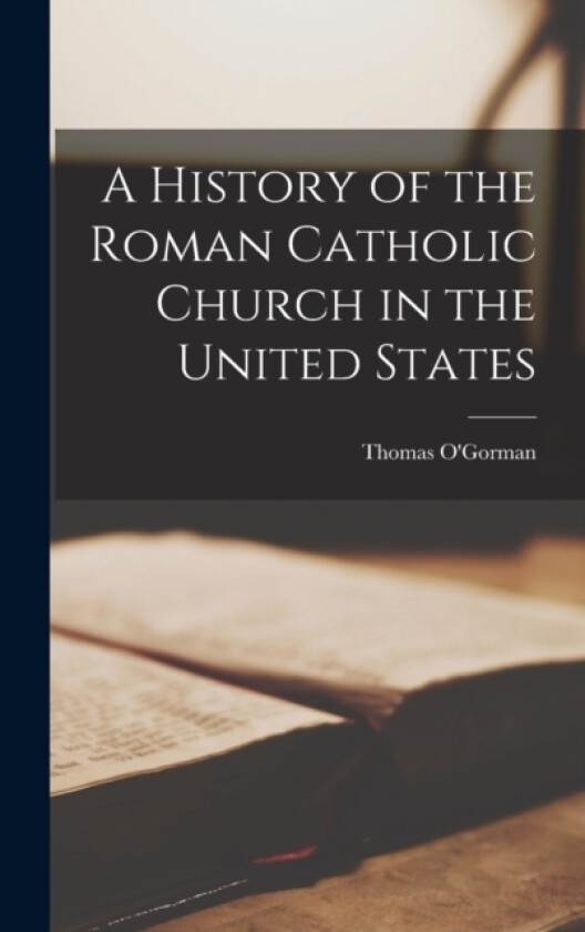 A History of the Roman Catholic Church in the United States av Thomas O'Gorman (Hardcover)